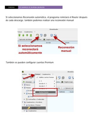 CHECHU  LOS BARRIOS DE BUREBA (BURGOS) 
 
Si seleccionamos Reconexión automática, el programa reiniciará el Router después
de cada descarga; también podemos realizar una reconexión manual
También se pueden configurar cuentas Premium
 