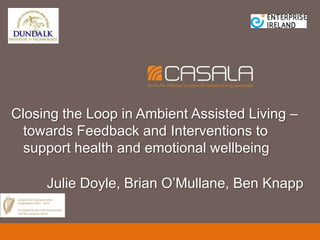 Closing the Loop in Ambient Assisted Living –
  towards Feedback and Interventions to
  support health and emotional wellbeing

     Julie Doyle, Brian O’Mullane, Ben Knapp
 