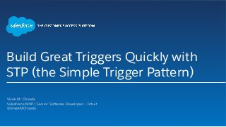 Build Great Triggers Quickly with
STP (the Simple Trigger Pattern)
​ Vivek M. Chawla
​ Salesforce MVP | Senior Software Developer – Intuit
​ @VivekMChawla
 