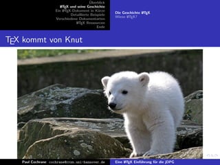 ¨
                                         Uberblick
                       L TEX und seine Geschichte
                       A
                    Ein L TEX-Dokument in K¨rze
                         A                     u
                                                      Die Geschichte L TEX
                                                                     A
                             Detaillierte Beispiele
                                                      Wieso L TEX?
                                                            A
                    Verschiedene Dokumentarten
                                L TEX Ressourcen
                                 A
                                              Ende


TEX kommt von Knut




   Paul Cochrane cochrane@rrzn.uni-hannover.de        Eine L TEX Einf¨hrung f¨r die jDPG
                                                           A         u       u
 