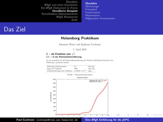 ¨
                                            Uberblick                                              ¨
                                                                                                   Uberblick
                          L TEX und seine Geschichte
                          A
                                                                                                   Werkzeuge
                       Ein L TEX-Dokument in K¨rze
                            A                     u
                                                                                                   Pr¨ambel
                                                                                                     a
                                Detaillierte Beispiele
                                                                                                   Frontmatter
                       Verschiedene Dokumentarten
                                                                                                   Mainmatter
                                   L TEX Ressourcen
                                    A
                                                                                                   Allgemeine Kommandos
                                                 Ende


Das Ziel
                                                                 Heisenberg Praktikum
                                                                Johannes Wurst und Zephram Cochrane
                                                                            7. April 2010
                                                                           √
                           1 c als Funktion von                              t
                           1.1 π in der Kleinwinkelann¨herung
                                                      a
                           wo wir vorstellen wie die Kleinwinkelann¨herung der Poisson-Aufteilung Grenzwerte der
                                                                   a
                           Ableitung π passieren k¨nnte.
                                                    o

                            Heisenberg Kompensator         0.1                                            sehr gut
                            Enge der Uniforme              1970                                           sehr eng
                            Lebenserwartung (rote Uniform) 1, 61624 × 10−35                               naja

                                                                      Tabelle 1: Warpantriebparameter
                                                                                 Antriebfunktionalitaet
                                                     4500
                                                                                                           ’ergebnisse.dat’ using 1:2
                                                                                                           ’ergebnisse.dat’ using 1:2
                                                     4000


                                                     3500


                                                     3000
                                Wurmlochaffinitaet




                                                     2500


                                                     2000


                                                     1500


                                                     1000


                                                     500


                                                       0
                                                            1     2    3     4       5             6         7          8           9   10
                                                                                         Distanz

    Paul Cochrane cochrane@rrzn.uni-hannover.de Meine ErgebnisseL TEX Einf¨hrung f¨r die jDPG
                                        Abbildung 1:
                                                        Eine A            u       u
 