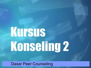 Kursus
Konseling 2
Dasar Peer Counseling
 