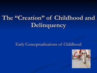 The “Creation” of Childhood and Delinquency Early Conceptualizations of Childhood 