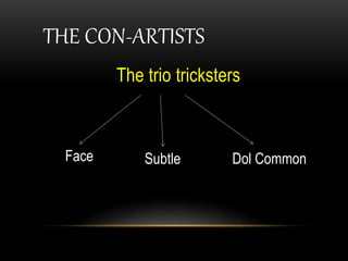 THE CON-ARTISTS
The trio tricksters
Face Subtle Dol Common
 