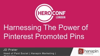Harnessing The Power of
Pinterest Promoted Pins
JD Prater
Head of Paid Social | Hanapin Marketing |
 