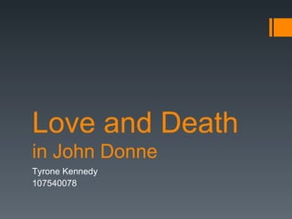 Love and Death
in John Donne
Tyrone Kennedy
107540078
 