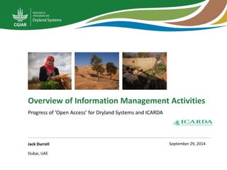Overview of Information Management Activities 
Progress of ‘Open Access’ for Dryland Systems and ICARDA 
Jack Durrell 
Dubai, UAE 
September 29, 2014 
 