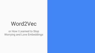 Word2Vec
or How I Learned to Stop
Worrying and Love Embeddings
 