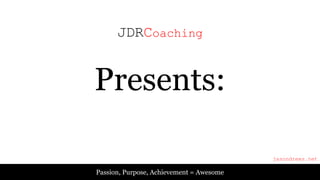 Passion, Purpose, Achievement = Awesome
JDRCoaching
Presents:
jasondrees.net
 