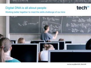 techuk.org |@techUK | #techUK
Digital DNA is all about people
Working better together to meet the skills challenge of our time
 