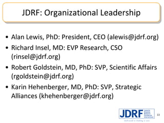 JDRF: Organizational Leadership <ul><li>Alan Lewis, PhD: President, CEO (alewis@jdrf.org) </li></ul><ul><li>Richard Insel,...