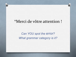 *Merci de vôtre attention !
Can YOU spot the error?
What grammar category is it?
 