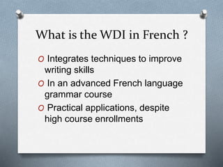 What is the WDI in French ?
O Integrates techniques to improve
writing skills
O In an advanced French language
grammar course
O Practical applications, despite
high course enrollments
 
