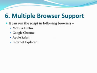6. Multiple Browser Support
 It can run the script in following browsers –
    Mozilla Firefox
    Google Chrome
    Apple Safari
    Internet Explorer.
 