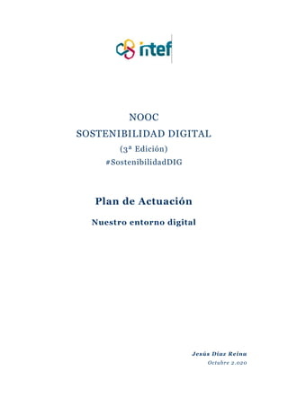 NOOC
SOSTENIBILIDAD DIGITAL
(3ª Edición)
#SostenibilidadDIG
Plan de Actuación
Nuestro entorno digital
Jesús Díaz Reina
Octubre 2.020
 