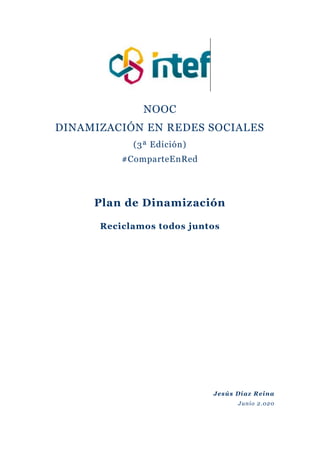 NOOC
DINAMIZACIÓN EN REDES SOCIALES
(3ª Edición)
#ComparteEnRed
Plan de Dinamización
Reciclamos todos juntos
Jesús Díaz Reina
Junio 2.020
 