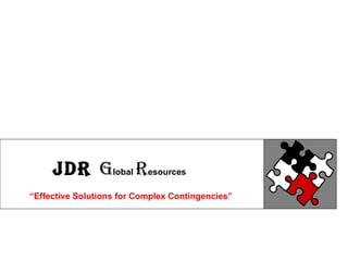 JDR GLOBAL RESOURCES STRATEGIC SOLUTIONS FOR COMPLEX CONTINGENCIES “ Effective Solutions for Complex Contingencies” JDR   G lobal  R esources  