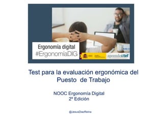 NOOC Ergonomía Digital
2º Edición
@JesusDiazReina
Test para la evaluación ergonómica del
Puesto de Trabajo
 