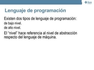 ¿En que idioma habla una computadora? Habla en lenguaje de máquina. Son secuencias de unos y ceros que representan instrucciones. Y cada máquina programable tiene su propio lenguaje de máquina (aunque suelen ser similares). 
