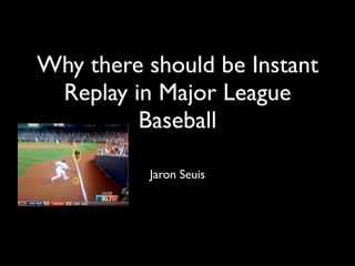 Why there should be Instant
 Replay in Major League
         Baseball

          Jaron Seuis
 