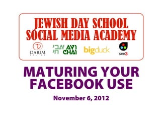 MATURING YOUR
 FACEBOOK USE
   November 6, 2012
 