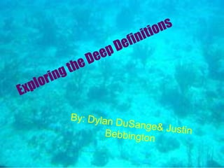 Exploring the Deep Definitions By: Dylan DuSange & Justin Bebbington 