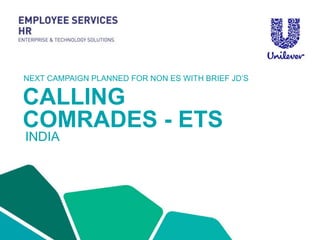 CALLING
COMRADES - ETS
INDIA
NEXT CAMPAIGN PLANNED FOR NON ES WITH BRIEF JD’S
 