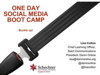 ONE DAY
SOCIAL MEDIA
BOOT CAMP
Buckle up!
Lisa Colton
Chief Learning Officer,
See3 Communications
President, Darim Online
lisa@darimonline.org
@darimonline
@lisacolton
 