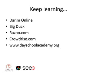 Keep learning…
•
•
•
•
•

Darim Online
Big Duck
Razoo.com
Crowdrise.com
www.dayschoolacademy.org

 