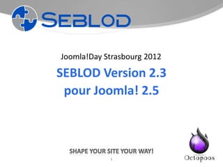 Joomla!Day Strasbourg 2012

SEBLOD Version 2.3
 pour Joomla! 2.5



            1
 