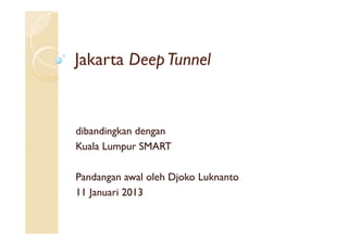 Jakarta Deep Tunnel


dibandingkan dengan
Kuala Lumpur SMART

Pandangan awal oleh Djoko Luknanto
11 Januari 2013
 