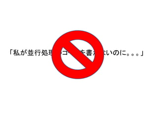 「私が並行処理のコードを書かないのに。。。」
 