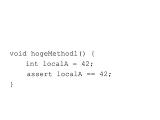 void hogeMethod1() {
int localA = 42;
assert localA == 42;
}
 
