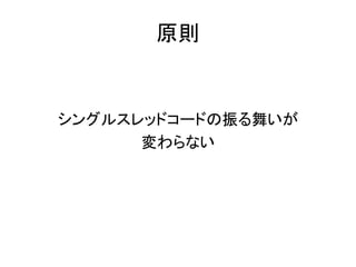 原則
シングルスレッドコードの振る舞いが
変わらない
 