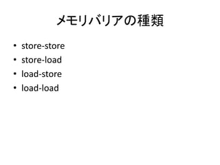 メモリバリアの種類
• store-store
• store-load
• load-store
• load-load
 