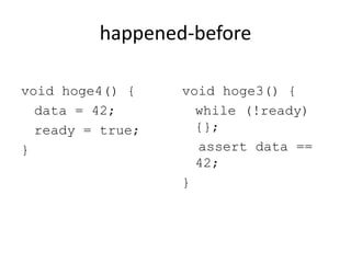 happened-before
void hoge4() {
data = 42;
ready = true;
}
void hoge3() {
while (!ready)
{};
assert data ==
42;
}
 