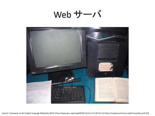 Web サーバ
picture: Coolcaesar at the English language Wikipedia [GFDL (http://www.gnu.org/copyleft/fdl.html) or CC-BY-SA-3.0 (http://creativecommons.org/licenses/by-sa/3.0/)]
 