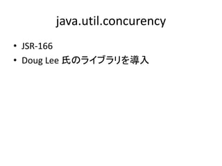 java.util.concurency
• JSR-166
• Doug Lee 氏のライブラリを導入
 
