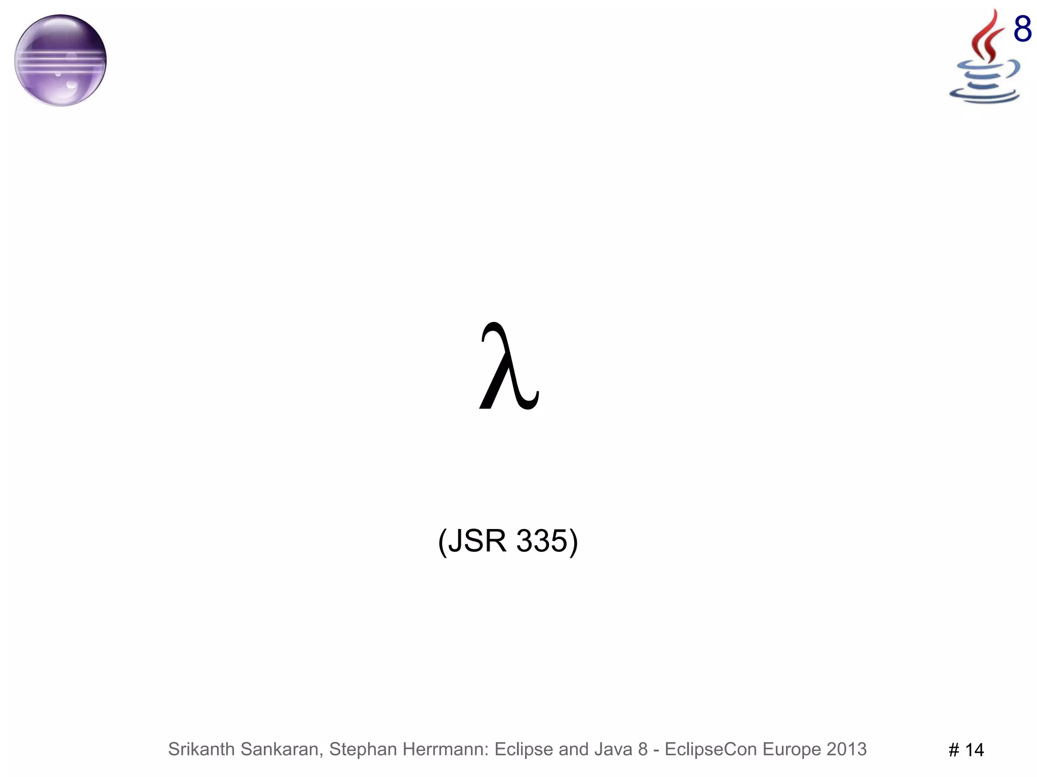 Srikanth Sankaran, Stephan Herrmann: Eclipse and Java 8 - EclipseCon Europe 2013 # 14 
8 
λ 
(JSR 335) 
 