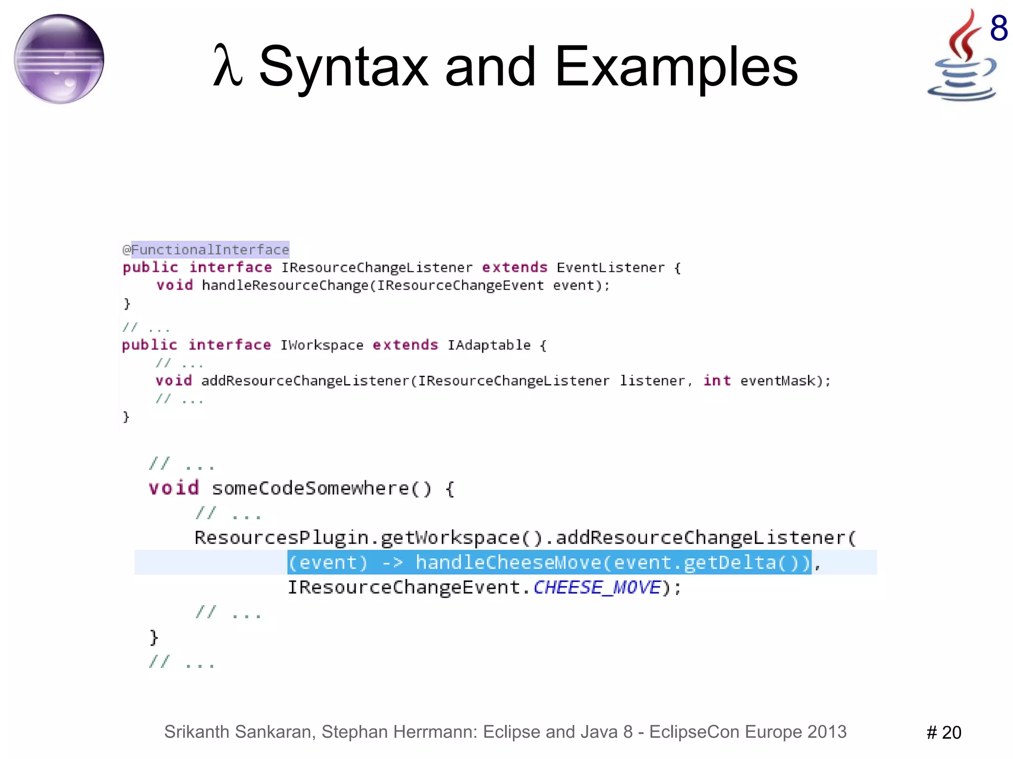 8 λ Syntax and Examples 
Srikanth Sankaran, Stephan Herrmann: Eclipse and Java 8 - EclipseCon Europe 2013 # 20 
 