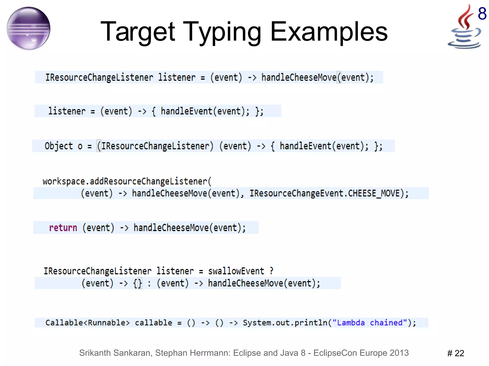 8 Target Typing Examples 
Srikanth Sankaran, Stephan Herrmann: Eclipse and Java 8 - EclipseCon Europe 2013 # 22 
 