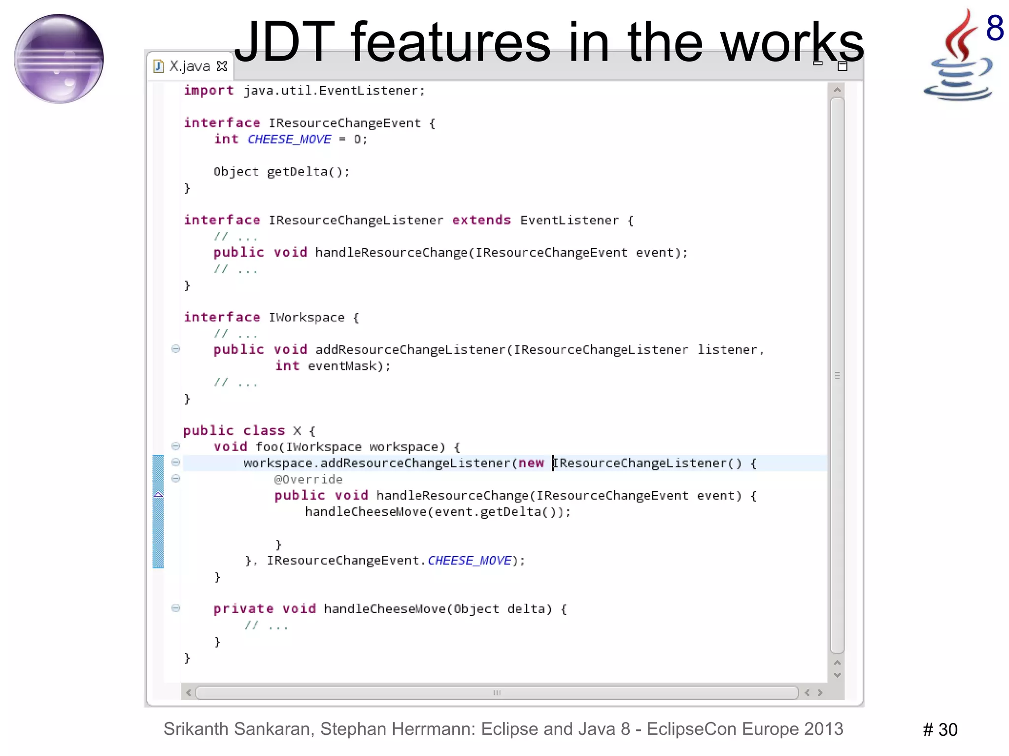 JDT features in the works 8 
Srikanth Sankaran, Stephan Herrmann: Eclipse and Java 8 - EclipseCon Europe 2013 # 30 
 