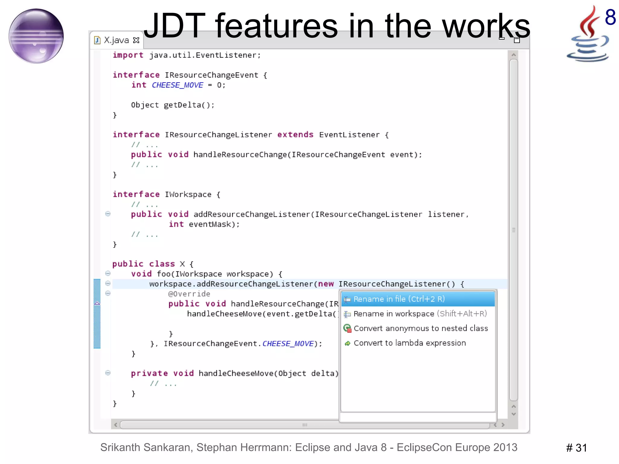 JDT features in the works 8 
Srikanth Sankaran, Stephan Herrmann: Eclipse and Java 8 - EclipseCon Europe 2013 # 31 
 