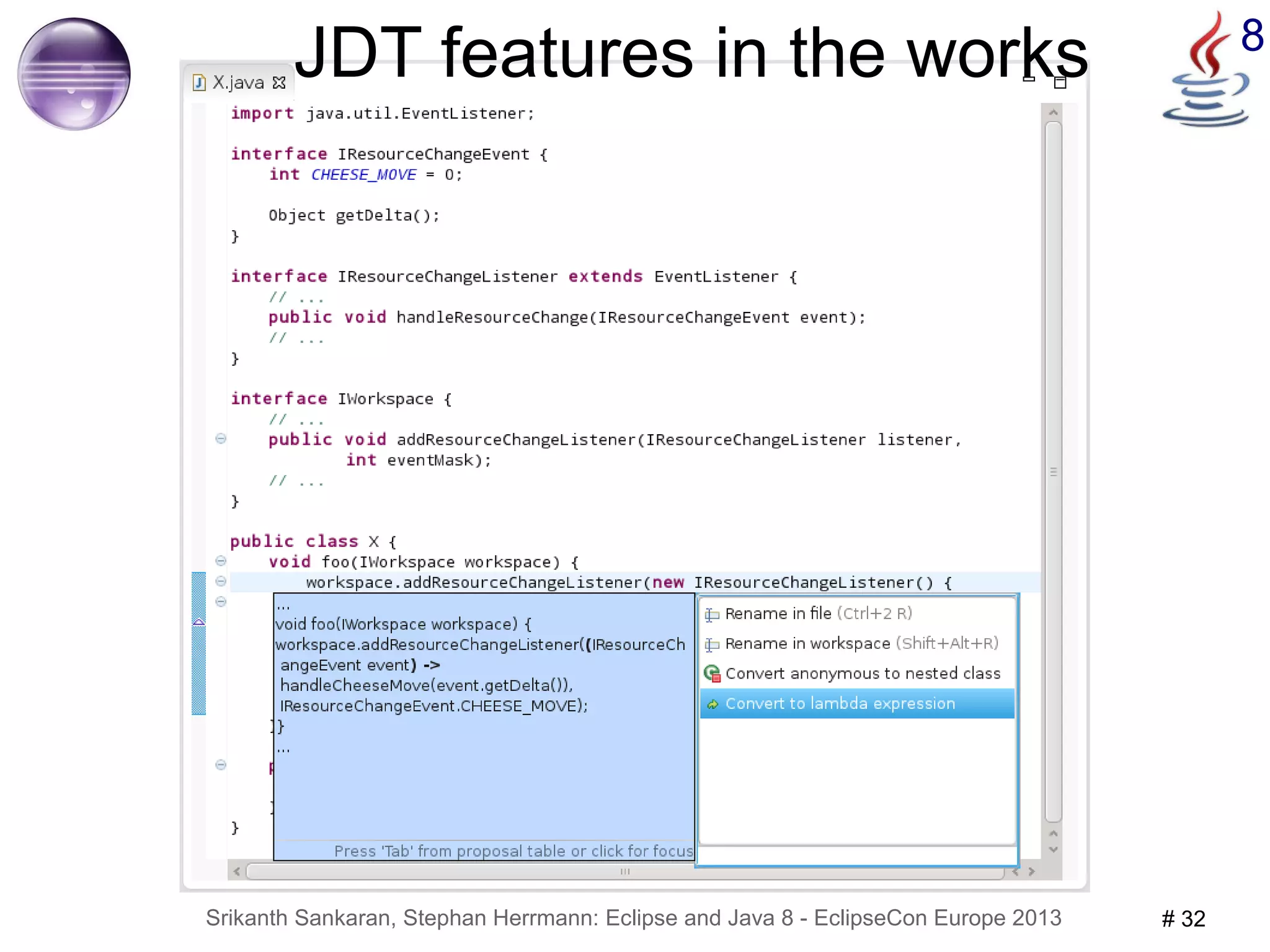 JDT features in the works 8 
Srikanth Sankaran, Stephan Herrmann: Eclipse and Java 8 - EclipseCon Europe 2013 # 32 
 