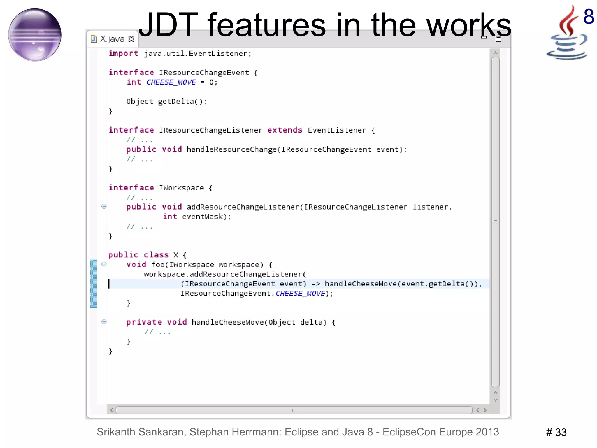 JDT features in the works 8 
Srikanth Sankaran, Stephan Herrmann: Eclipse and Java 8 - EclipseCon Europe 2013 # 33 
 