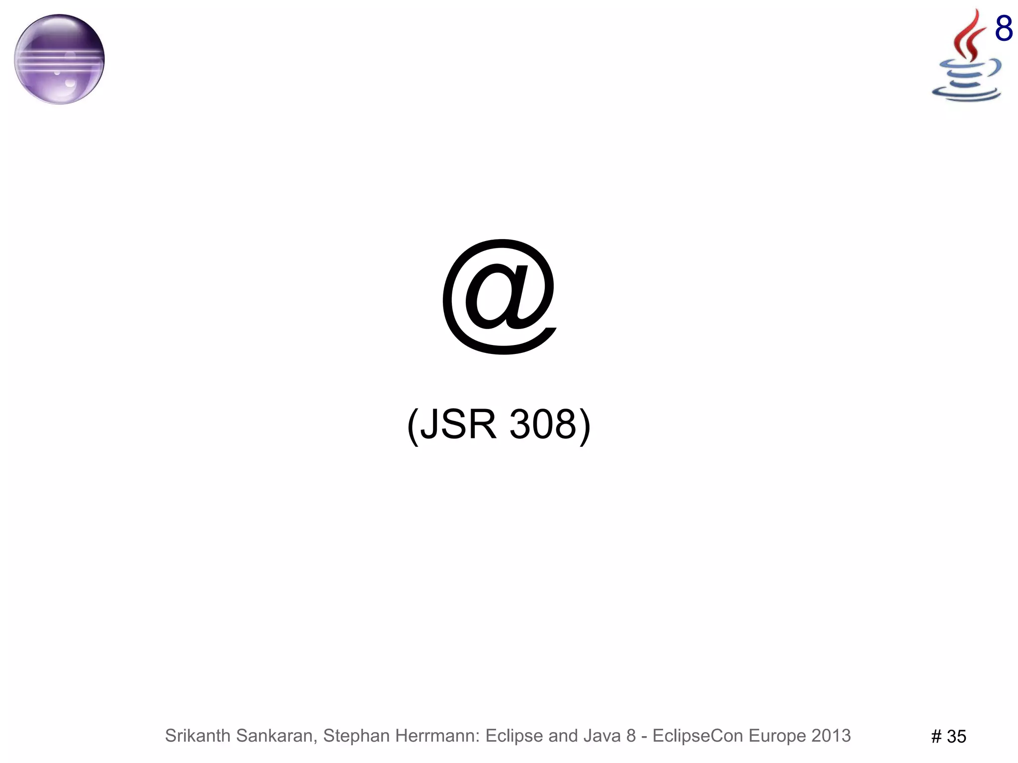 Srikanth Sankaran, Stephan Herrmann: Eclipse and Java 8 - EclipseCon Europe 2013 # 35 
8 
@ 
(JSR 308) 
 