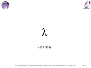Srikanth Sankaran, Stephan Herrmann: Eclipse and Java 8 - EclipseCon Europe 2013 # 14 
8 
λ 
(JSR 335) 
 