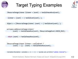8 Target Typing Examples 
Srikanth Sankaran, Stephan Herrmann: Eclipse and Java 8 - EclipseCon Europe 2013 # 22 
 