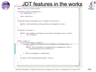 JDT features in the works 8 
Srikanth Sankaran, Stephan Herrmann: Eclipse and Java 8 - EclipseCon Europe 2013 # 30 
 