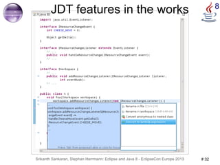 JDT features in the works 8 
Srikanth Sankaran, Stephan Herrmann: Eclipse and Java 8 - EclipseCon Europe 2013 # 32 
 